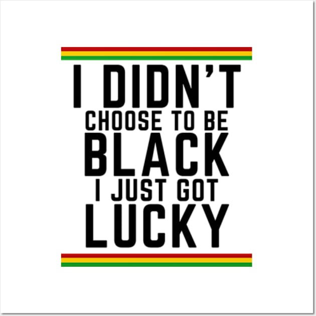 I Didn't Choose to be Black, I Just Got Lucky Wall Art by madara art1